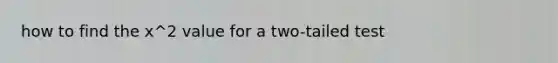 how to find the x^2 value for a two-tailed test