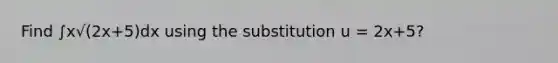 Find ∫x√(2x+5)dx using the substitution u = 2x+5?