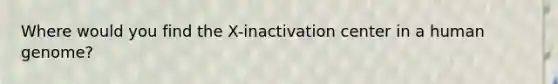 Where would you find the X-inactivation center in a human genome?