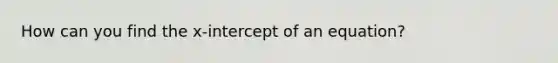 How can you find the x-intercept of an equation?