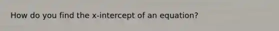 How do you find the x-intercept of an equation?