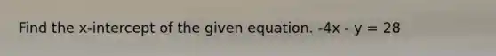 Find the x-intercept of the given equation. -4x - y = 28