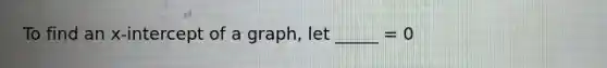 To find an x-intercept of a graph, let _____ = 0