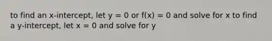 to find an x-intercept, let y = 0 or f(x) = 0 and solve for x to find a y-intercept, let x = 0 and solve for y