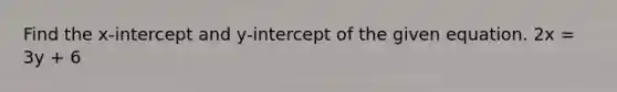 Find the x-intercept and y-intercept of the given equation. 2x = 3y + 6