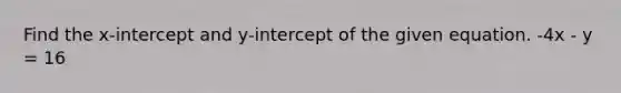 Find the x-intercept and y-intercept of the given equation. -4x - y = 16