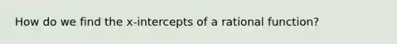 How do we find the x-intercepts of a rational function?