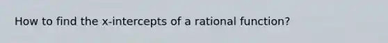 How to find the x-intercepts of a rational function?