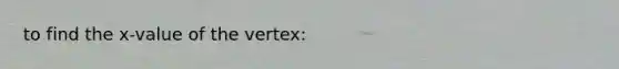 to find the x-value of the vertex: