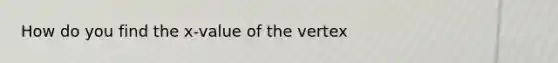 How do you find the x-value of the vertex