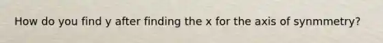 How do you find y after finding the x for the axis of synmmetry?