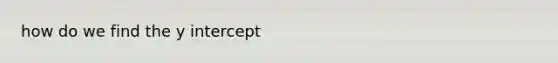 how do we find the <a href='https://www.questionai.com/knowledge/kJdQktFvDS-y-intercept' class='anchor-knowledge'>y intercept</a>