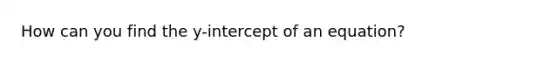 How can you find the y-intercept of an equation?