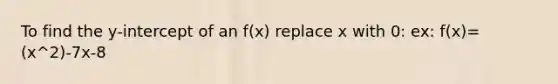 To find the y-intercept of an f(x) replace x with 0: ex: f(x)=(x^2)-7x-8