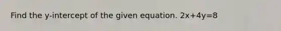 Find the y-intercept of the given equation. 2x+4y=8