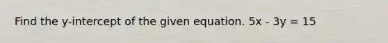 Find the y-intercept of the given equation. 5x - 3y = 15