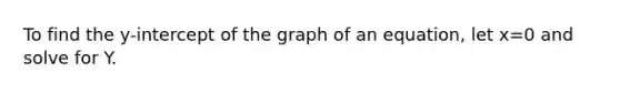 To find the y-intercept of the graph of an equation, let x=0 and solve for Y.