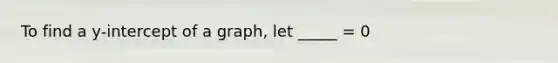 To find a y-intercept of a graph, let _____ = 0