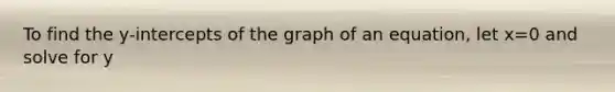 To find the y-intercepts of the graph of an equation, let x=0 and solve for y