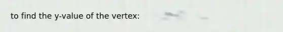 to find the y-value of the vertex: