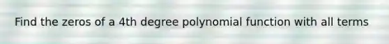 Find the zeros of a 4th degree <a href='https://www.questionai.com/knowledge/kPn5WBgRmA-polynomial-function' class='anchor-knowledge'>polynomial function</a> with all terms