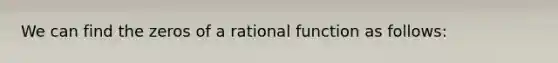 We can find the zeros of a rational function as follows: