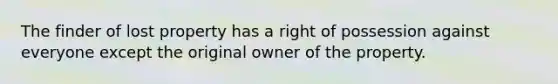 The finder of lost property has a right of possession against everyone except the original owner of the property.