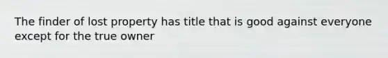 The finder of lost property has title that is good against everyone except for the true owner