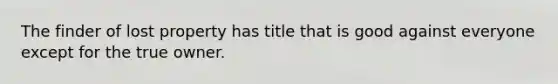 The finder of lost property has title that is good against everyone except for the true owner.