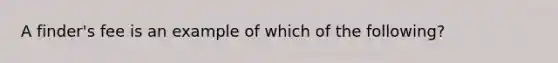 A finder's fee is an example of which of the following?