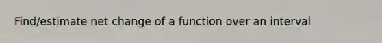 Find/estimate net change of a function over an interval