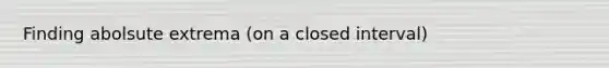 Finding abolsute extrema (on a closed interval)