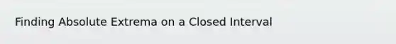 Finding Absolute Extrema on a Closed Interval