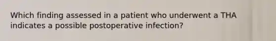 Which finding assessed in a patient who underwent a THA indicates a possible postoperative infection?