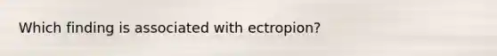 Which finding is associated with ectropion?