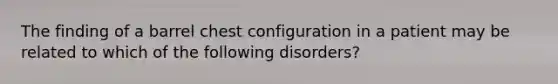 The finding of a barrel chest configuration in a patient may be related to which of the following disorders?