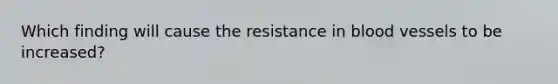 Which finding will cause the resistance in blood vessels to be increased?