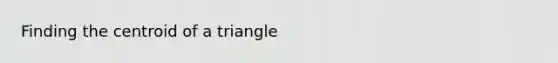 Finding the centroid of a triangle