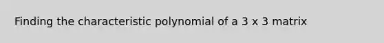 Finding the characteristic polynomial of a 3 x 3 matrix