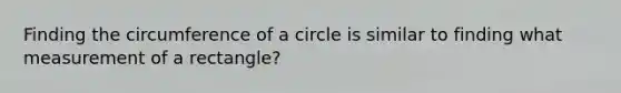 Finding the circumference of a circle is similar to finding what measurement of a rectangle?