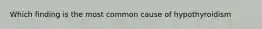 Which finding is the most common cause of hypothyroidism