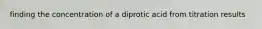 finding the concentration of a diprotic acid from titration results