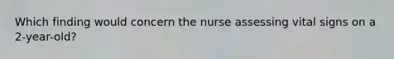 Which finding would concern the nurse assessing vital signs on a 2-year-old?