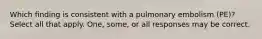 Which finding is consistent with a pulmonary embolism (PE)? Select all that apply. One, some, or all responses may be correct.