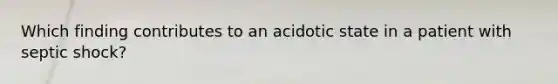 Which finding contributes to an acidotic state in a patient with septic shock?