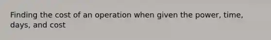 Finding the cost of an operation when given the power, time, days, and cost