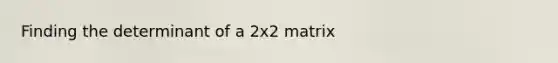 Finding the determinant of a 2x2 matrix