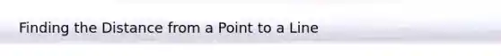 Finding the Distance from a Point to a Line