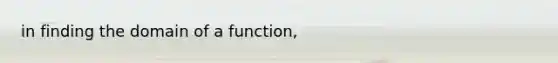 in finding the domain of a function,