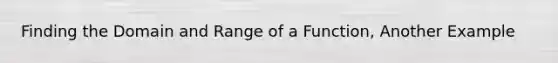 Finding the Domain and Range of a Function, Another Example